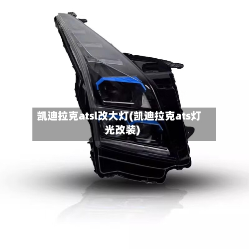 凯迪拉克atsl改大灯(凯迪拉克ats灯光改装)-第2张图片