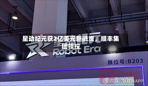 星动纪元获2亿美元新融资，顺丰集团领投-第1张图片