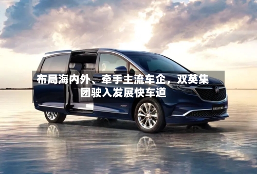 布局海内外、牵手主流车企，双英集团驶入发展快车道-第3张图片