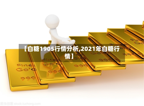 【白糖1905行情分析,2021年白糖行情】-第1张图片