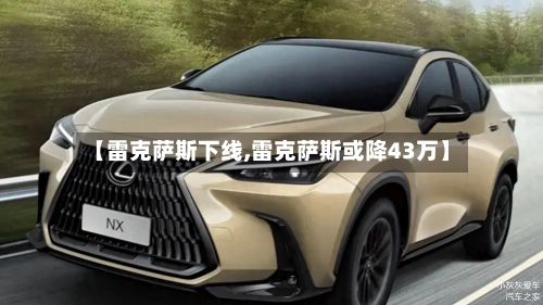 【雷克萨斯下线,雷克萨斯或降43万】-第3张图片