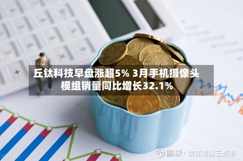 丘钛科技早盘涨超5% 3月手机摄像头模组销量同比增长32.1%-第2张图片