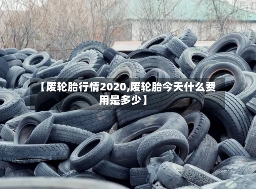 【废轮胎行情2020,废轮胎今天什么费用是多少】-第2张图片