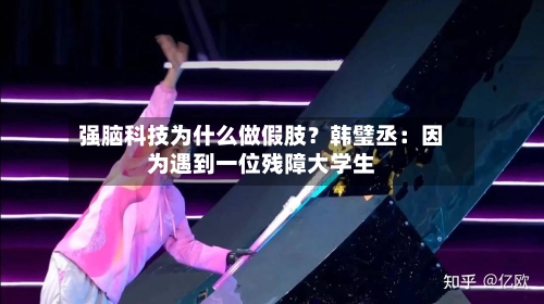 强脑科技为什么做假肢？韩璧丞：因为遇到一位残障大学生-第2张图片