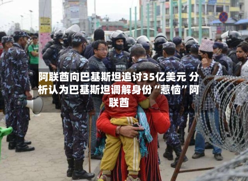 阿联酋向巴基斯坦追讨35亿美元 分析认为巴基斯坦调解身份“惹恼”阿联酋-第3张图片