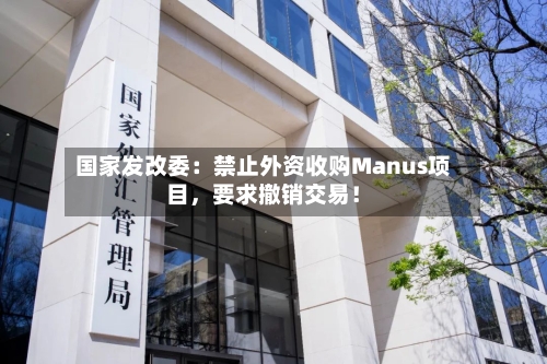 国家发改委：禁止外资收购Manus项目，要求撤销交易！-第2张图片