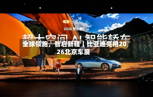 全球领跑，智启新程｜比亚迪亮相2026北京车展-第1张图片