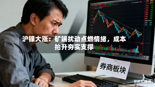 沪镍大涨：矿端扰动点燃情绪，成本抬升夯实支撑-第2张图片