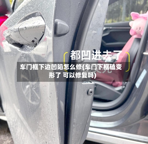 车门框下边凹陷怎么修(车门下框磕变形了 可以修复吗)-第2张图片