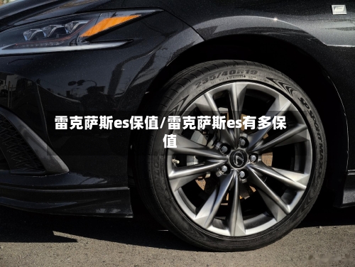 雷克萨斯es保值/雷克萨斯es有多保值-第2张图片