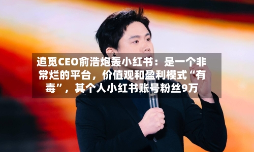 追觅CEO俞浩炮轰小红书：是一个非常烂的平台，价值观和盈利模式“有毒”	，其个人小红书账号粉丝9万-第2张图片