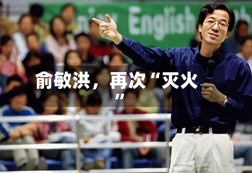 俞敏洪，再次“灭火	”-第1张图片