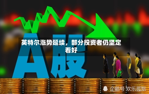 英特尔涨势延续，部分投资者仍坚定看好-第2张图片