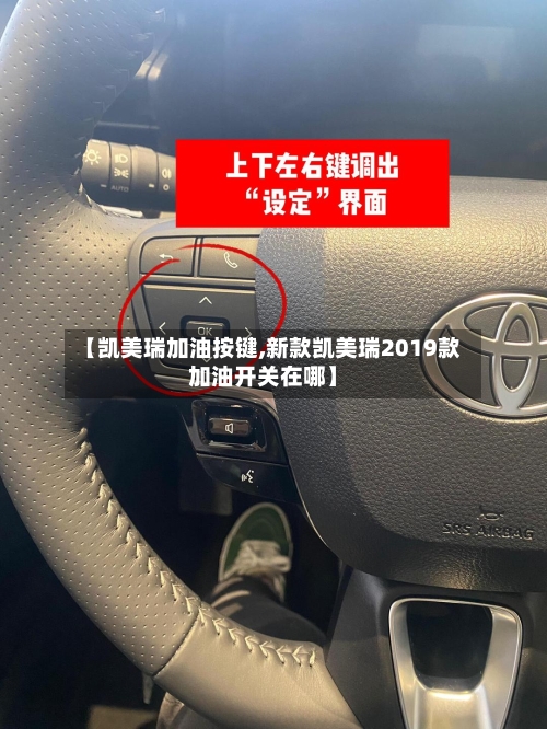 【凯美瑞加油按键,新款凯美瑞2019款加油开关在哪】-第2张图片