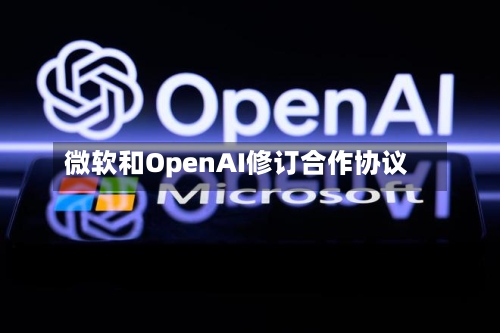 微软和OpenAI修订合作协议-第1张图片