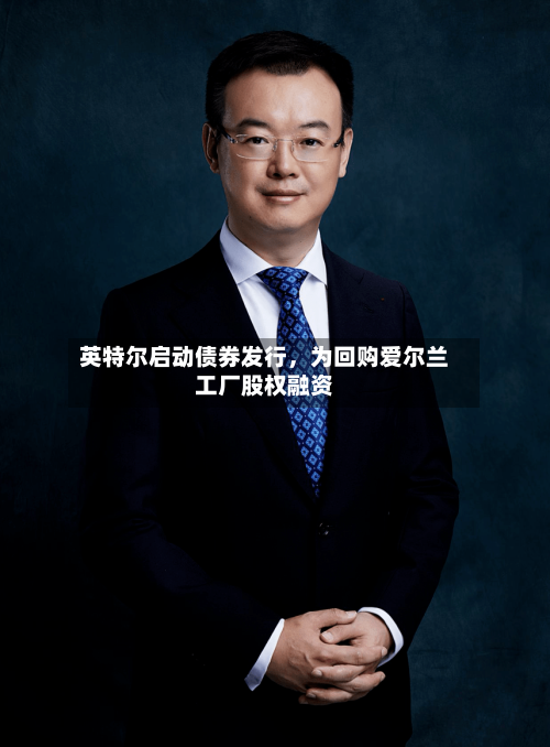 英特尔启动债券发行，为回购爱尔兰工厂股权融资-第1张图片