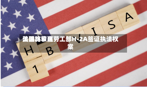 美国比较高法院将审理劳工部H-2A签证执法权案-第2张图片