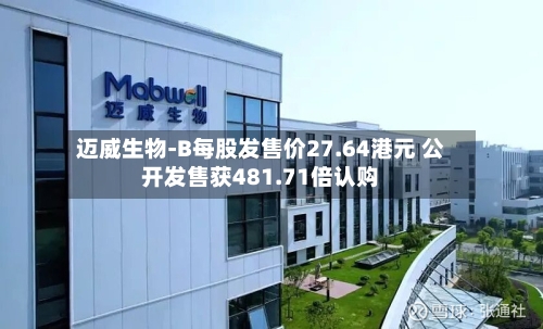 迈威生物-B每股发售价27.64港元 公开发售获481.71倍认购-第1张图片