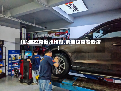 【凯迪拉克漳州维修,凯迪拉克专修店】-第1张图片