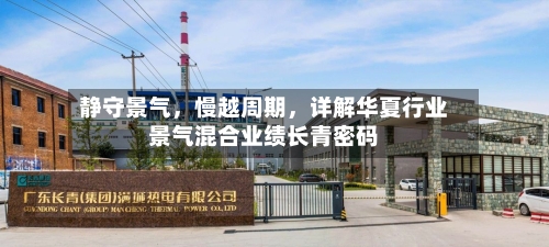 静守景气，慢越周期，详解华夏行业景气混合业绩长青密码-第1张图片