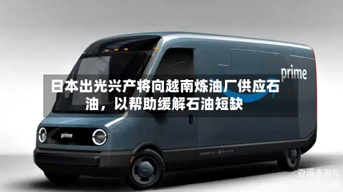 日本出光兴产将向越南炼油厂供应石油，以帮助缓解石油短缺-第1张图片
