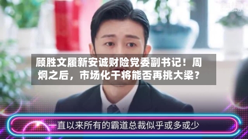 顾胜文履新安诚财险党委副书记！周炯之后	，市场化干将能否再挑大梁？-第1张图片