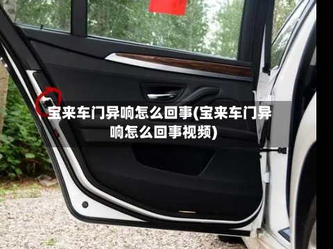 宝来车门异响怎么回事(宝来车门异响怎么回事视频)-第1张图片