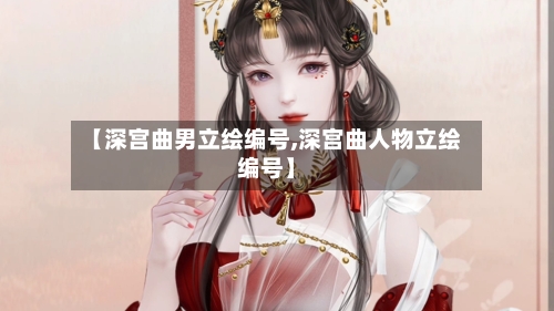【深宫曲男立绘编号,深宫曲人物立绘编号】-第1张图片