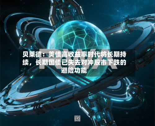 贝莱德：美债高收益率时代将长期持续，长期国债已失去对冲股市下跌的避险功能-第3张图片