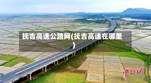 抚吉高速公路网(抚吉高速在哪里)-第3张图片