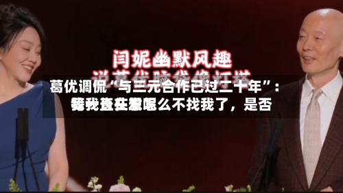 葛优调侃“与三元合作已过二十年”：我一直在想怎么不找我了，是否等我长头发呢-第2张图片