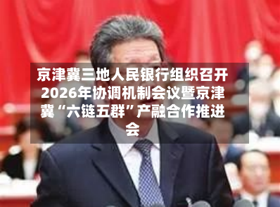 京津冀三地人民银行组织召开2026年协调机制会议暨京津冀“六链五群”产融合作推进会-第2张图片