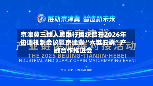 京津冀三地人民银行组织召开2026年协调机制会议暨京津冀“六链五群”产融合作推进会-第1张图片