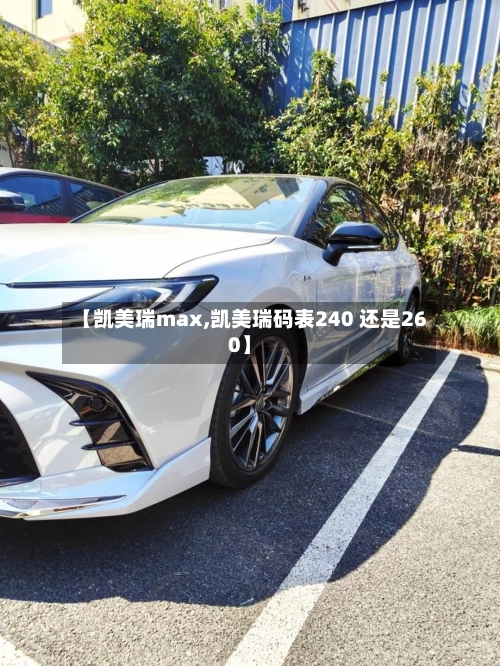 【凯美瑞max,凯美瑞码表240 还是260】-第1张图片