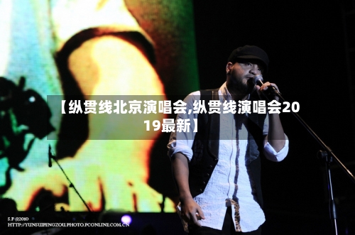 【纵贯线北京演唱会,纵贯线演唱会2019最新】-第2张图片
