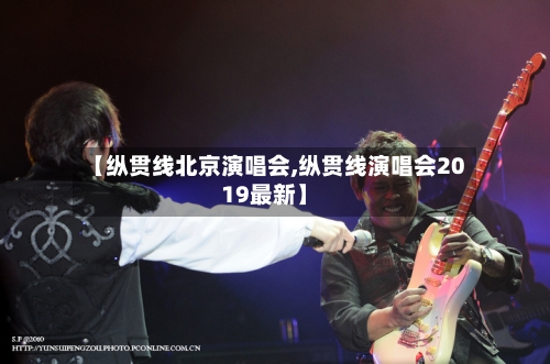 【纵贯线北京演唱会,纵贯线演唱会2019最新】-第1张图片