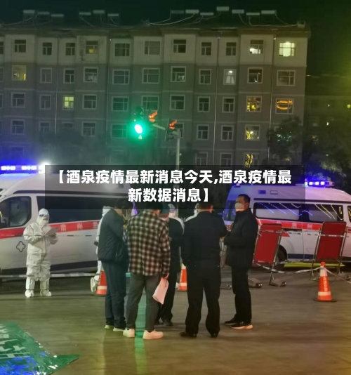 【酒泉疫情最新消息今天,酒泉疫情最新数据消息】-第1张图片