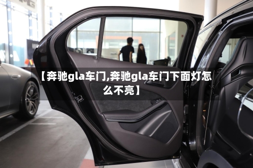 【奔驰gla车门,奔驰gla车门下面灯怎么不亮】-第1张图片
