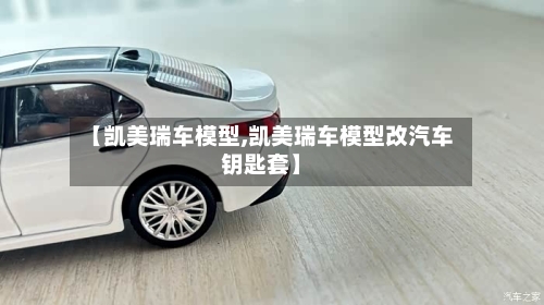 【凯美瑞车模型,凯美瑞车模型改汽车钥匙套】-第3张图片