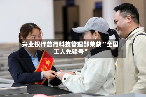 兴业银行总行科技管理部荣获“全国工人先锋号	”-第2张图片