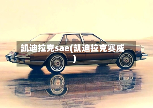 凯迪拉克sae(凯迪拉克赛威)-第1张图片