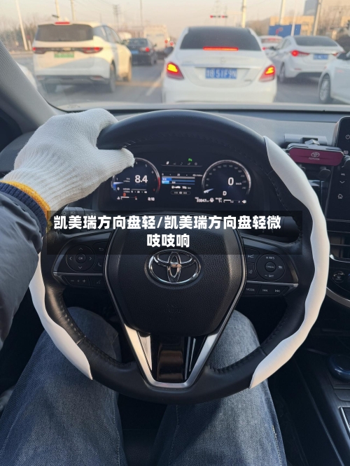 凯美瑞方向盘轻/凯美瑞方向盘轻微吱吱响-第1张图片