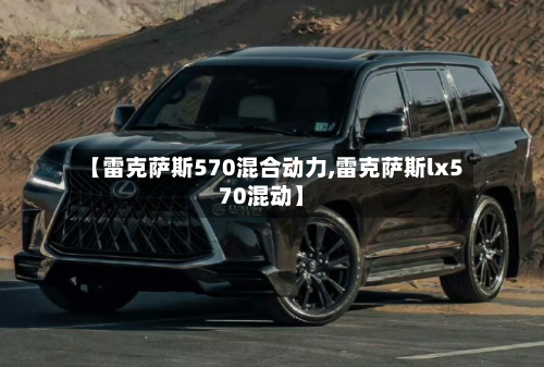 【雷克萨斯570混合动力,雷克萨斯lx570混动】-第2张图片