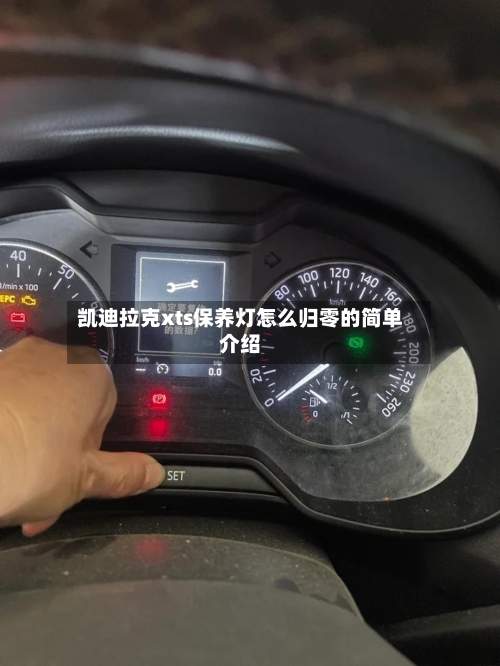 凯迪拉克xts保养灯怎么归零的简单介绍-第1张图片
