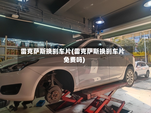 雷克萨斯换刹车片(雷克萨斯换刹车片免费吗)-第2张图片