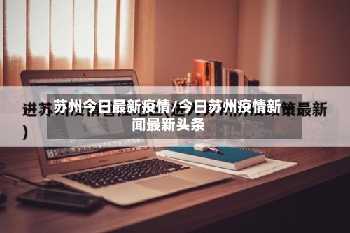 苏州今日最新疫情/今日苏州疫情新闻最新头条-第2张图片