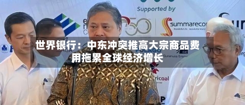 世界银行：中东冲突推高大宗商品费用，拖累全球经济增长-第1张图片