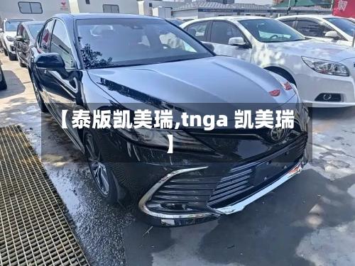 【泰版凯美瑞,tnga 凯美瑞】-第2张图片