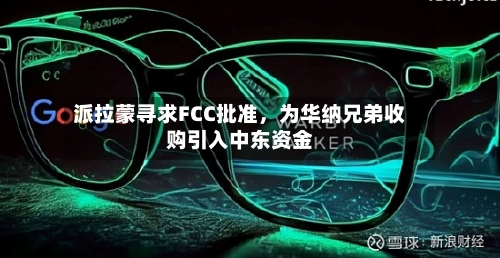 派拉蒙寻求FCC批准，为华纳兄弟收购引入中东资金-第3张图片