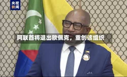 阿联酋将退出欧佩克，重创该组织-第1张图片